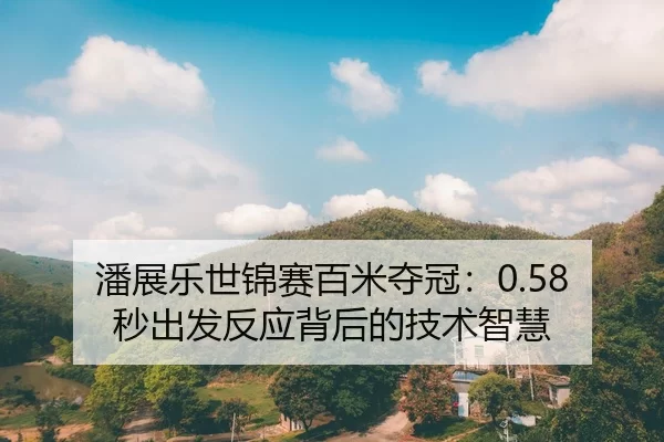 潘展乐世锦赛百米夺冠：0.58秒出发反应背后的技术智慧